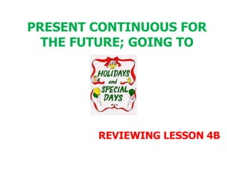 PRESENT CONTINUOUS FOR THE FUTURE; GOING TO  REVIEWING LESSON 4B 