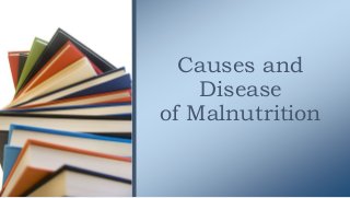 Causes and
Disease
of Malnutrition
 