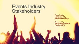 Events Industry
Stakeholders
From Events
Management by
Eloisa Altez-Romero
Presented by:
Mervyn Maico Aldana
Faculty, SHTM
 