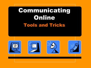 Communicating
   Online
 Tools and Tricks
 