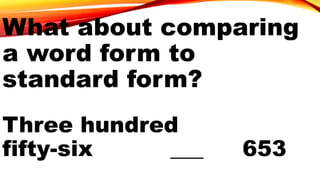 Three hundred
fifty-six ___ 653
What about comparing
a word form to
standard form?
 