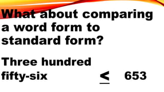 Three hundred
fifty-six < 653
What about comparing
a word form to
standard form?
 