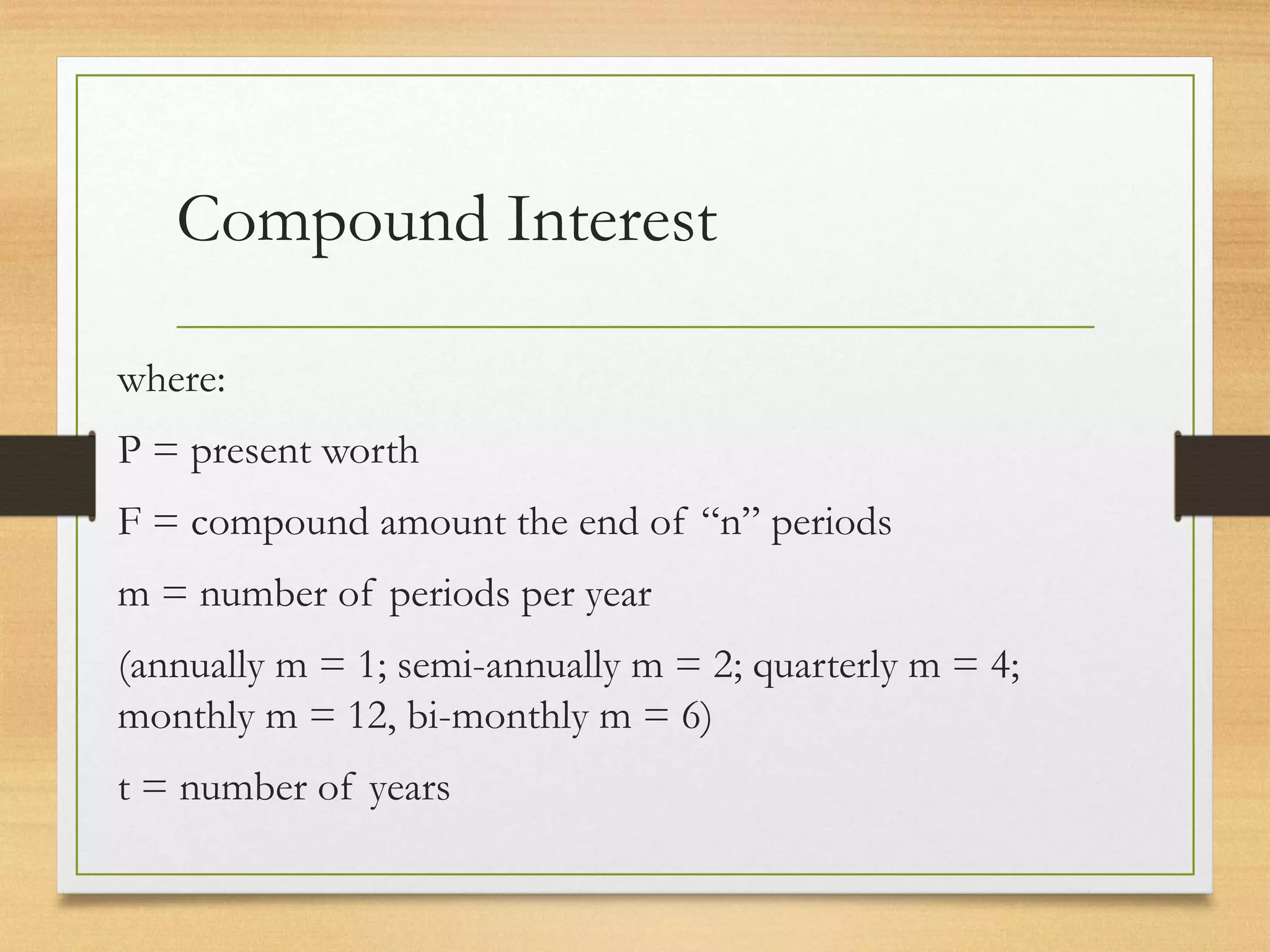 Compound Interest
where:
P = present worth
F = compound amount the end of “n” periods
m = number of periods per year
(annually m = 1; semi-annually m = 2; quarterly m = 4;
monthly m = 12, bi-monthly m = 6)
t = number of years
 