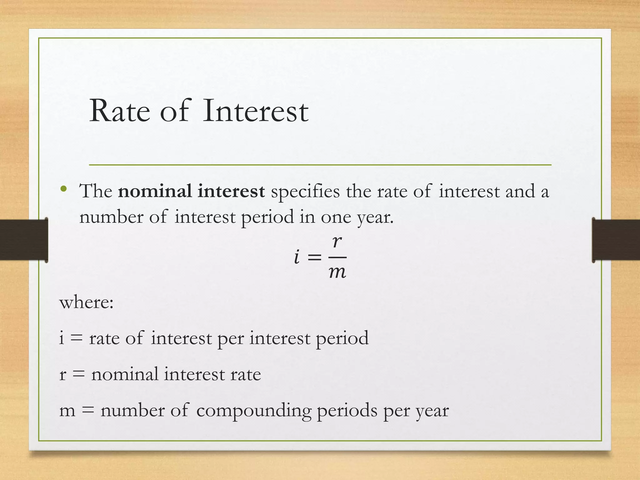 Rate of Interest
• The nominal interest specifies the rate of interest and a
number of interest period in one year.
𝑖 =
𝑟
𝑚
where:
i = rate of interest per interest period
r = nominal interest rate
m = number of compounding periods per year
 
