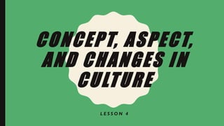 CONCEPT, ASPECT,
AND CHANGES IN
CULTURE
L E S S O N 4
 