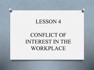 LESSON 4
CONFLICT OF
INTEREST IN THE
WORKPLACE
 