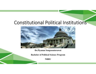 Constitutional Political Institutions
Dr.Piyanan Songsoontorawat
Bachelor of Political Science Program
NRRU
 