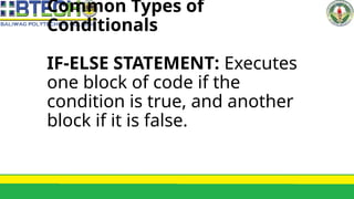 Common Types of
Conditionals
IF-ELSE STATEMENT: Executes
one block of code if the
condition is true, and another
block if it is false.
 