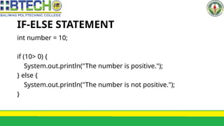 IF-ELSE STATEMENT
int number = 10;
if (10> 0) {
System.out.println("The number is positive.");
} else {
System.out.println("The number is not positive.");
}
 
