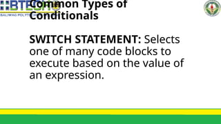 Common Types of
Conditionals
SWITCH STATEMENT: Selects
one of many code blocks to
execute based on the value of
an expression.
 