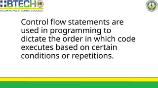Control flow statements are
used in programming to
dictate the order in which code
executes based on certain
conditions or repetitions.
 