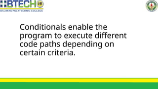 Conditionals enable the
program to execute different
code paths depending on
certain criteria.
 