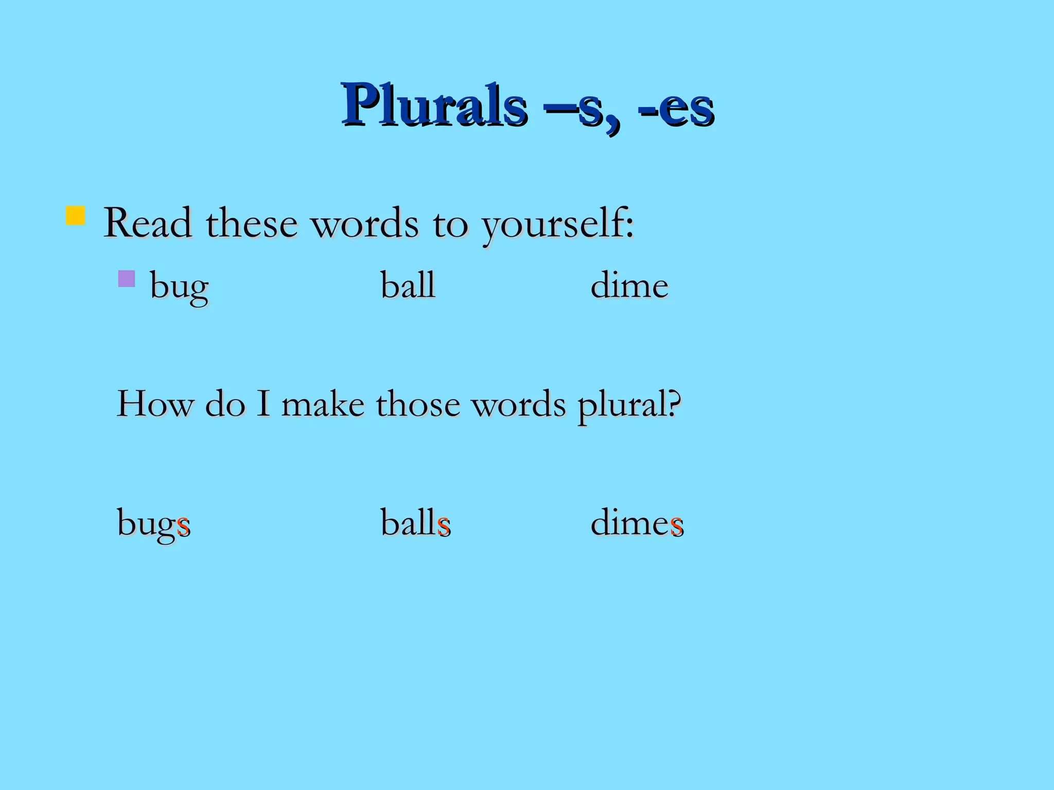 PPlluurraallss ––ss,, --eess 
 RReeaadd tthheessee wwoorrddss ttoo yyoouurrsseellff:: 
 bbuugg bbaallll ddiimmee 
HHooww ddoo II mmaakkee tthhoossee wwoorrddss pplluurraall?? 
bbuuggss bbaallllss ddiimmeess 
 