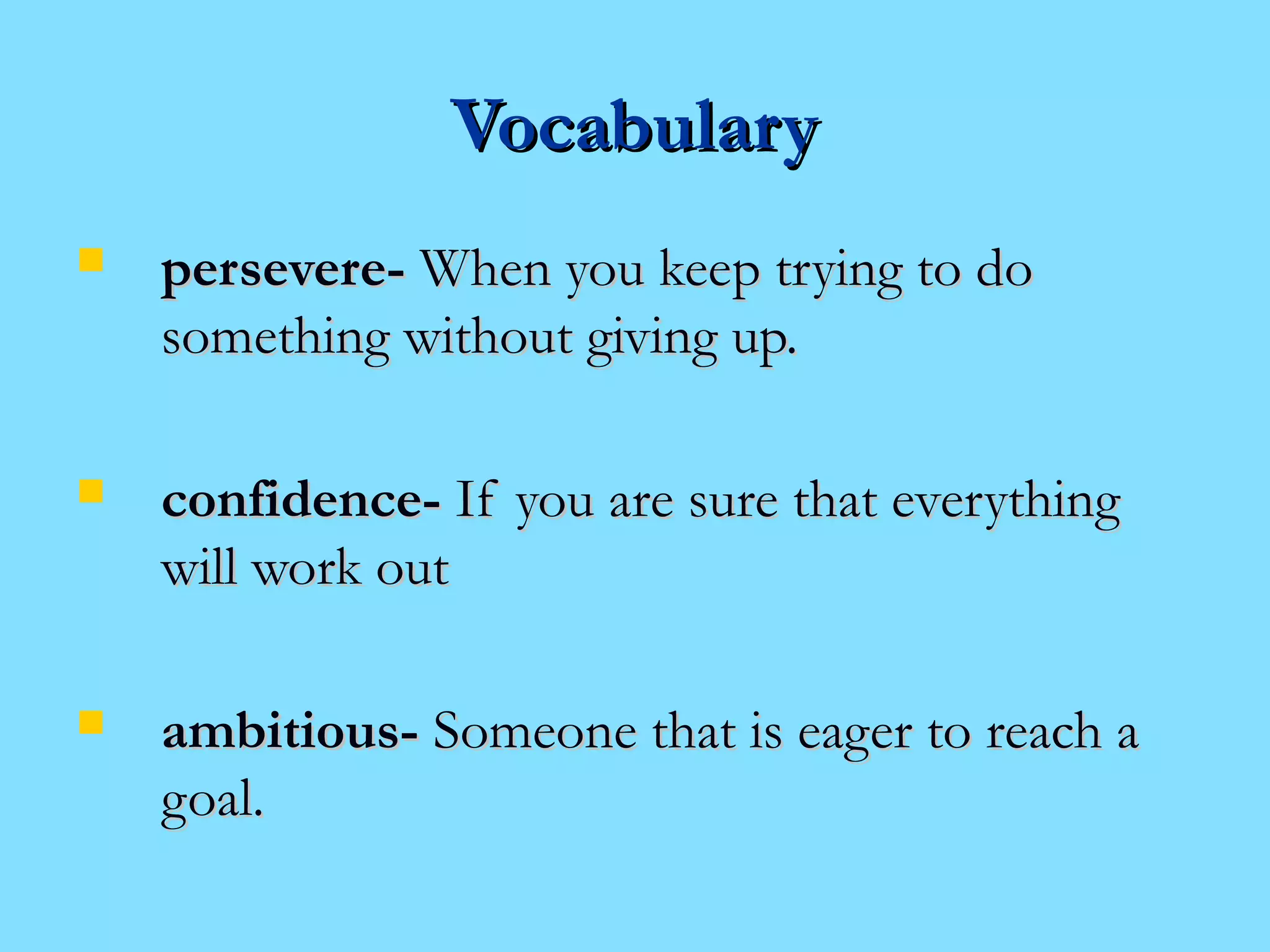 VVooccaabbuullaarryy 
 ppeerrsseevveerree-- WWhheenn yyoouu kkeeeepp ttrryyiinngg ttoo ddoo 
ssoommeetthhiinngg wwiitthhoouutt ggiivviinngg uupp.. 
 ccoonnffiiddeennccee-- IIff yyoouu aarree ssuurree tthhaatt eevveerryytthhiinngg 
wwiillll wwoorrkk oouutt 
 aammbbiittiioouuss-- SSoommeeoonnee tthhaatt iiss eeaaggeerr ttoo rreeaacchh aa 
ggooaall.. 
 