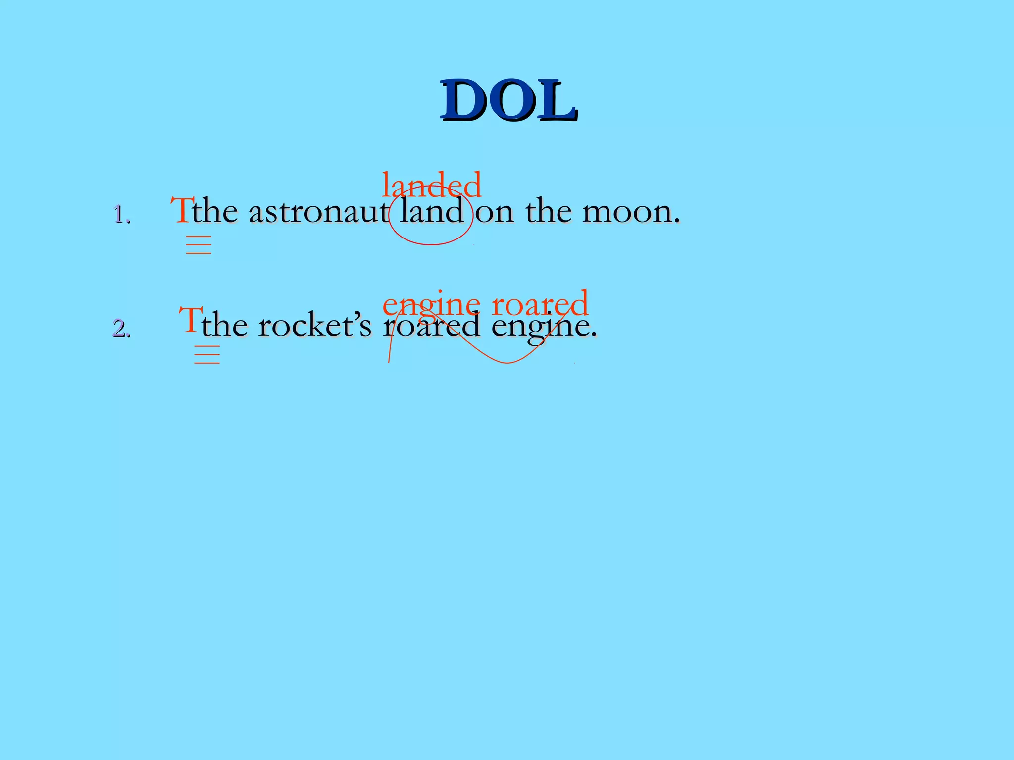 DDOOLL 
T landed 
11.. tthhee aassttrroonnaauutt llaanndd oonn tthhee mmoooonn.. 
T engine roared 
22.. tthhee rroocckkeett’’ss rrooaarreedd eennggiinnee.. 
 