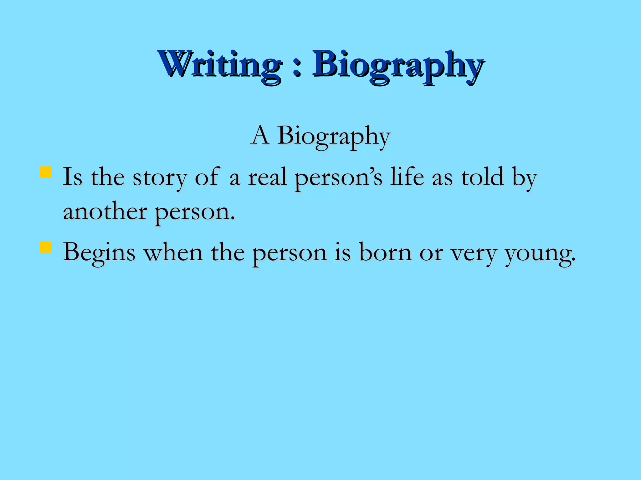 WWrriittiinngg :: BBiiooggrraapphhyy 
AA BBiiooggrraapphhyy 
 IIss tthhee ssttoorryy ooff aa rreeaall ppeerrssoonn’’ss lliiffee aass ttoolldd bbyy 
aannootthheerr ppeerrssoonn.. 
 BBeeggiinnss wwhheenn tthhee ppeerrssoonn iiss bboorrnn oorr vveerryy yyoouunngg.. 
 