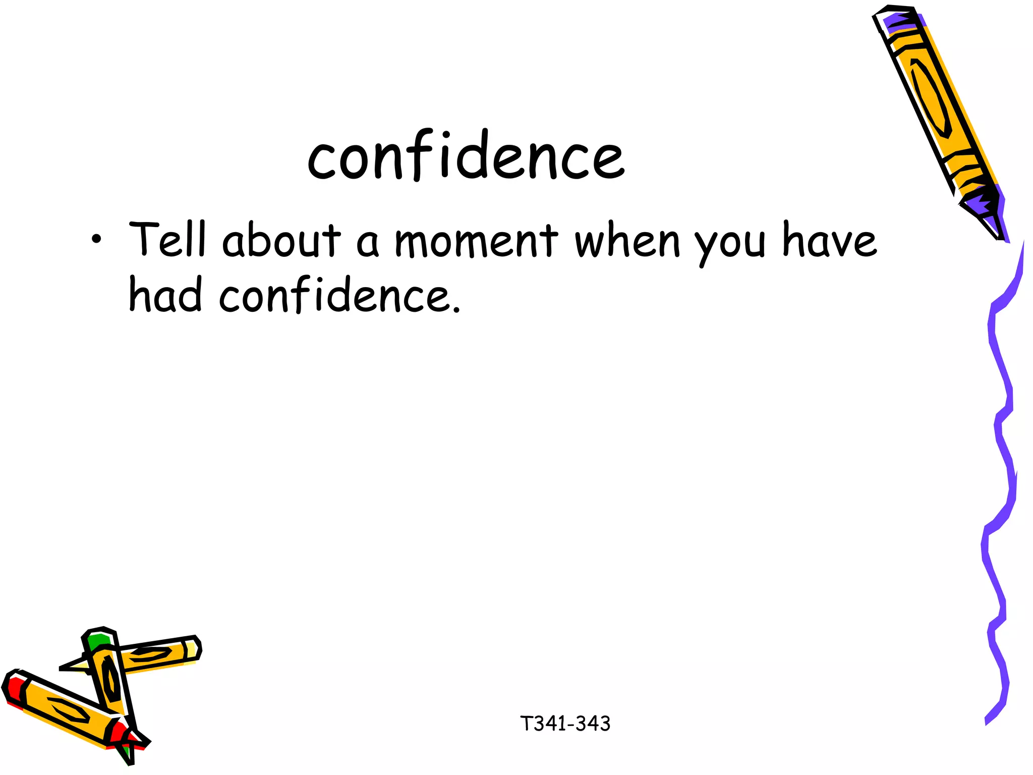 confidence 
• Tell about a moment when you have 
had confidence. 
T341-343 
 