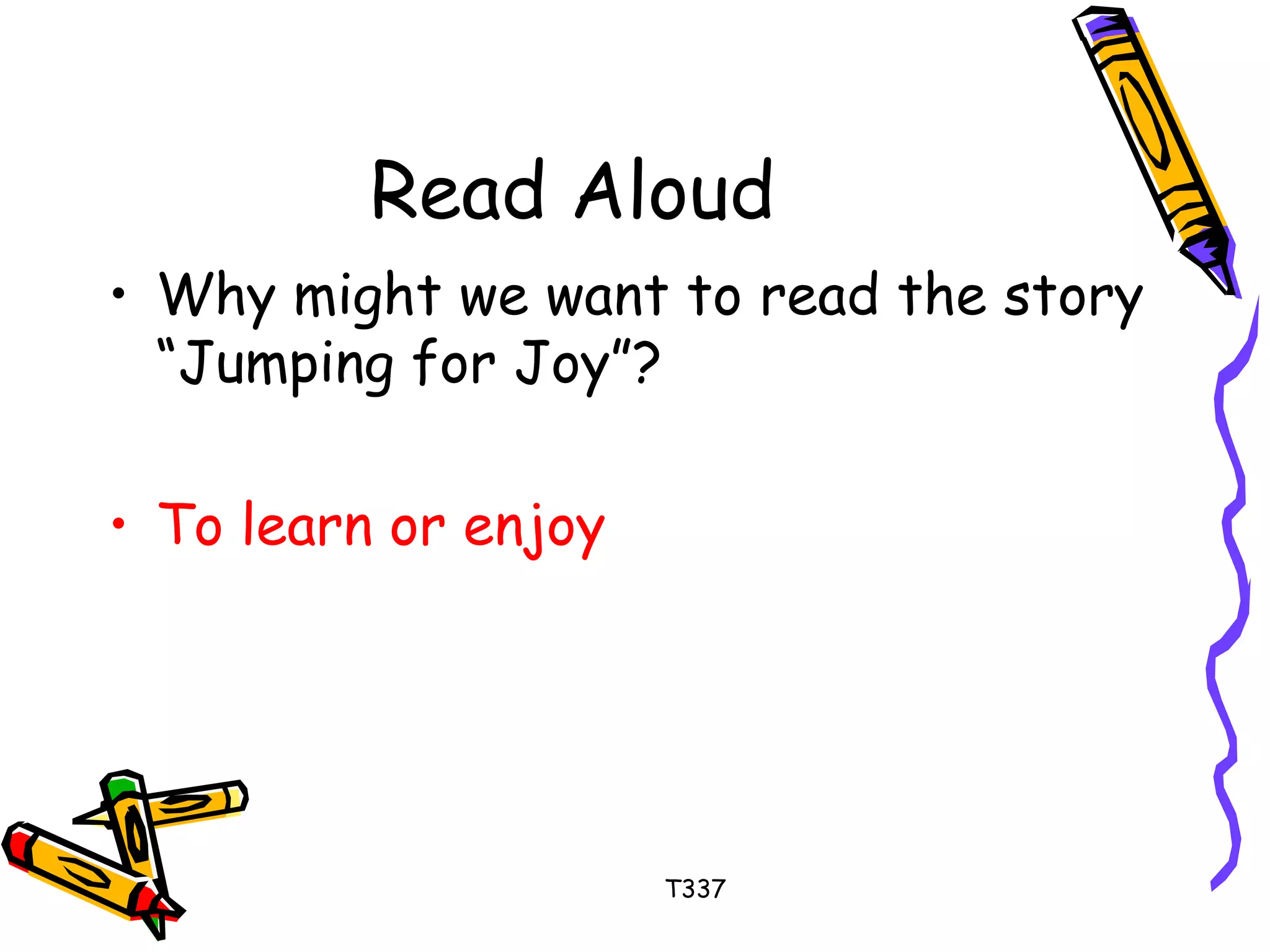 Read Aloud 
• Why might we want to read the story 
“Jumping for Joy”? 
• To learn or enjoy 
T337 
 