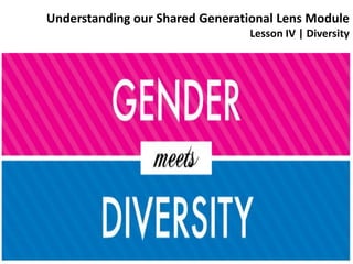 Understanding our Shared Generational Lens Module
                                Lesson IV | Diversity
 