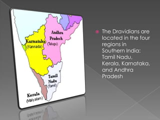    The Dravidians are
    located in the four
    regions in
    Southern India:
    Tamil Nadu,
    Kerala, Karnataka,
    and Andhra
    Pradesh
 