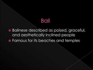  Balinese described as poised, graceful,
  and aesthetically inclined people
 Famous for its beaches and temples
 