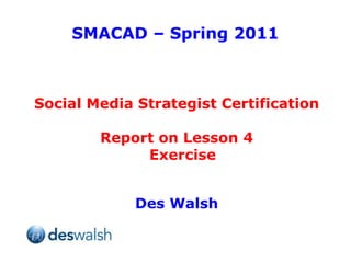 SMACAD – Spring 2011 Social Media Strategist Certification Report on Lesson 4 Exercise Des Walsh 