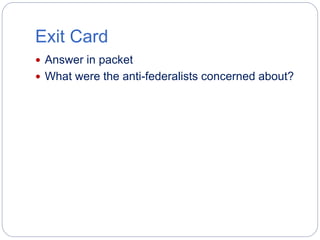 Exit Card 
 Answer in packet 
 What were the anti-federalists concerned about? 
 
