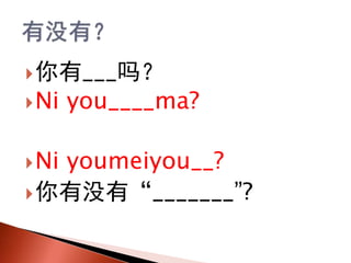 ?___
?Ni you____ma?
?Ni youmeiyou__?
?ûС_______?
 