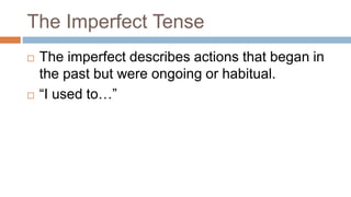 The Imperfect Tense
 The imperfect describes actions that began in
the past but were ongoing or habitual.
 “I used to…”
 