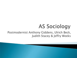 AS Sociology  Postmodernist Anthony Giddens, Ulrich Beck, Judith Stacey & Jeffry Weeks 