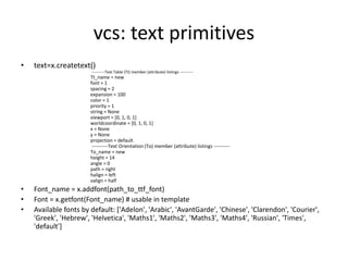vcs: text primitives
• text=x.createtext()
‐‐‐‐‐‐‐‐‐‐Text Table (Tt) member (attribute) listings ‐‐‐‐‐‐‐‐‐‐
Tt_name = new
...