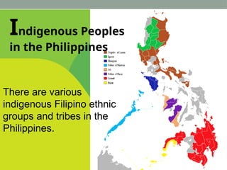Indigenous Peoples
in the Philippines
There are various
indigenous Filipino ethnic
groups and tribes in the
Philippines.
 