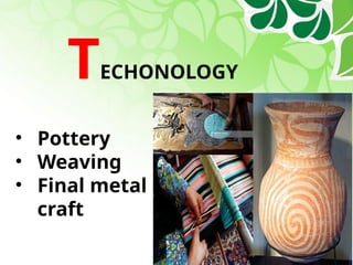 TECHONOLOGY
• Pottery
• Weaving
• Final metal
craft
 