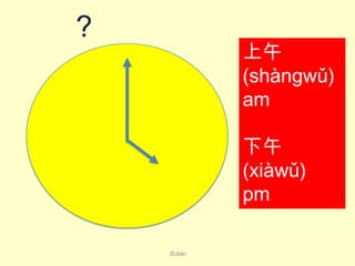 ？

上午
(shàng​wǔ​)
am
下午
(xià​wǔ​)
pm
点diǎn

 