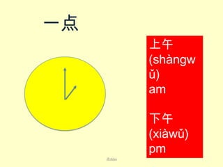 一点
上午
(shàng​w
ǔ​)
am
下午
(xià​wǔ​)
pm
点diǎn

 