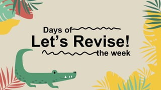 Let’s Revise!
Days of
the week
 