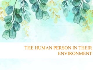 THE HUMAN PERSON IN THEIR
ENVIRONMENT
 