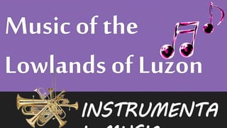 Music of the
Lowlands of Luzon
INSTRUMENTA
 