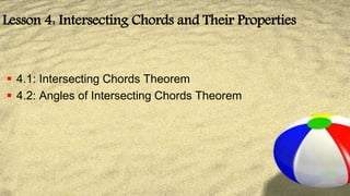 Lesson 4: Intersecting Chords and Their Properties
 4.1: Intersecting Chords Theorem
 4.2: Angles of Intersecting Chords Theorem
 