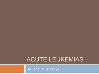 ACUTE LEUKEMIAS
By Janet M. Amanya
 
