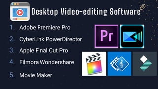 1. Adobe Premiere Pro
2. CyberLink PowerDirector
3. Apple Final Cut Pro
4. Filmora Wondershare
5. Movie Maker
Desktop Video-editing Software
 