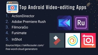 1. ActionDirector
2. Adobe Premiere Rush
3. FilmoraGo
4. Funimate
5. InShot
Source:https://skillscouter.com/
free-word-cloud-generators
Top Android Video-editing Apps
 