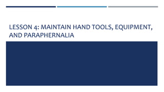LESSON 4: MAINTAIN HAND TOOLS, EQUIPMENT,
AND PARAPHERNALIA
 