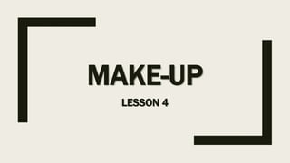 MAKE-UP
LESSON 4
 