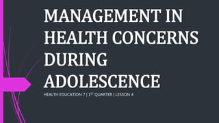 MANAGEMENT IN
HEALTH CONCERNS
DURING
ADOLESCENCEHEALTH EDUCATION 7 | 1ST QUARTER | LESSON 4
 