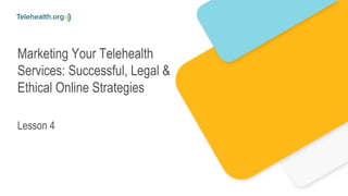 Marketing Your Telehealth
Services: Successful, Legal &
Ethical Online Strategies
Lesson 4
 