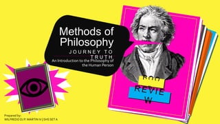 Methods of
Philosophy
J O U R N E Y T O
T R U T H
An Introduction to the Philosophy of
the Human Person
Prepared by:
WILFREDO DJ P. MARTIN IV | SHS SETA
 