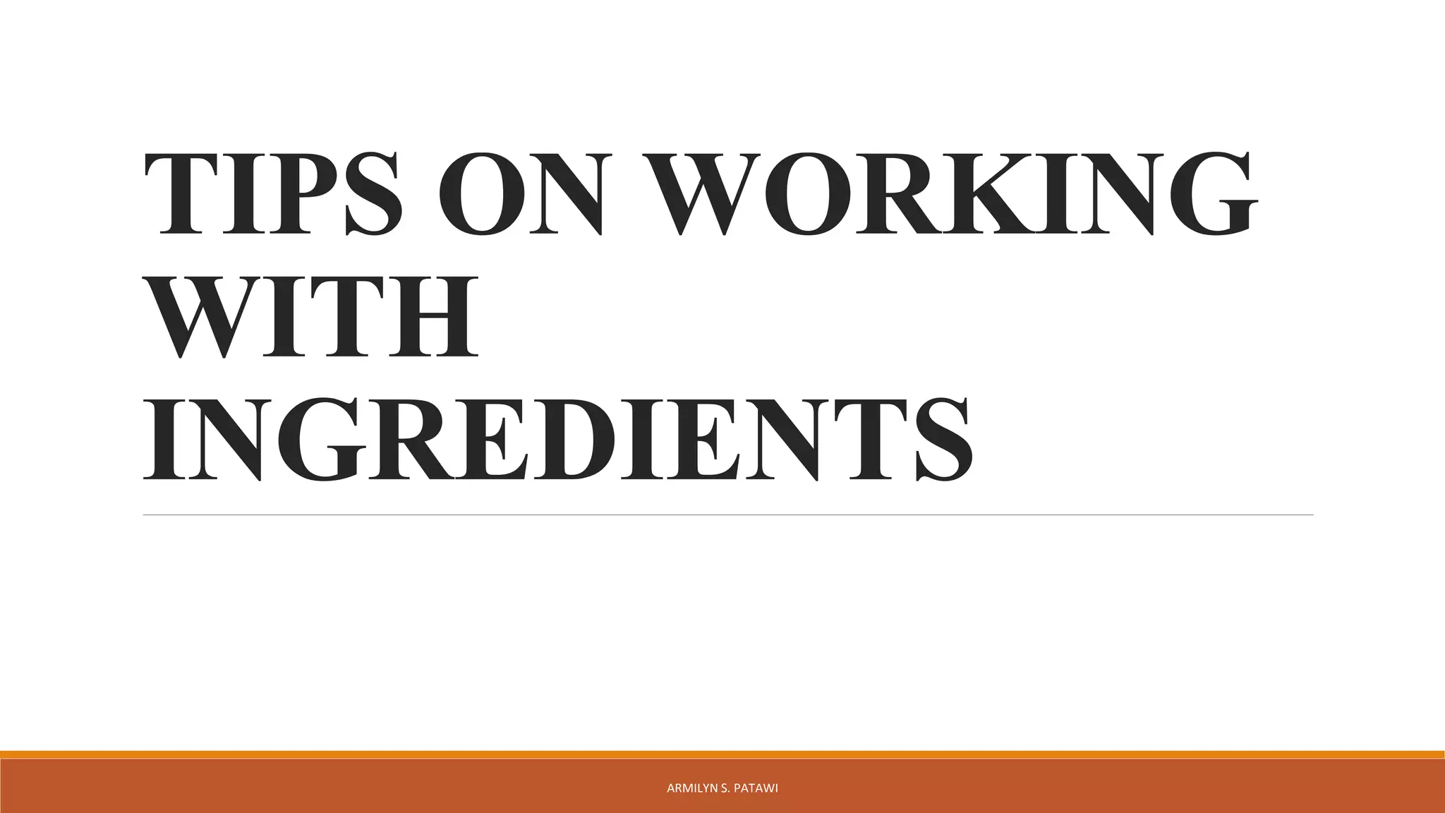 TIPS ON WORKING
WITH
INGREDIENTS
ARMILYN S. PATAWI
 