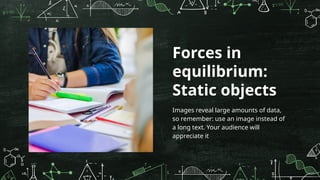 Forces in
equilibrium:
Static objects
Images reveal large amounts of data,
so remember: use an image instead of
a long text. Your audience will
appreciate it
 