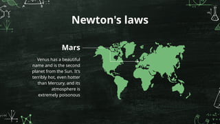 Newton's laws
Mars
Venus has a beautiful
name and is the second
planet from the Sun. It’s
terribly hot, even hotter
than Mercury, and its
atmosphere is
extremely poisonous
 